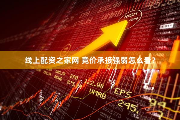 线上配资之家网 竞价承接强弱怎么看？