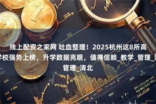线上配资之家网 吐血整理！2025杭州这8所高复学校强势上榜，升学数据亮眼，值得信赖_教学_管理_清北