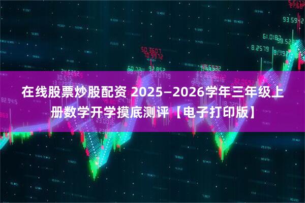 在线股票炒股配资 2025—2026学年三年级上册数学开学摸底测评【电子打印版】