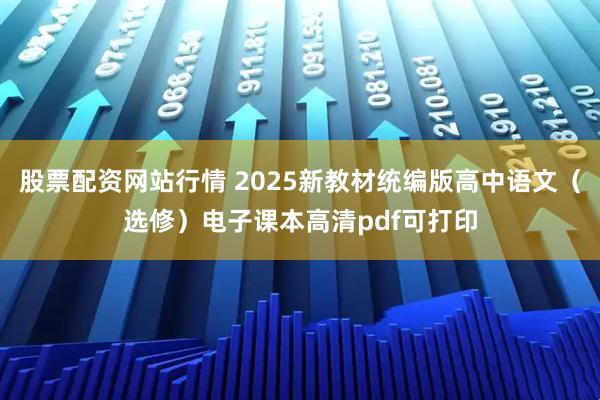 股票配资网站行情 2025新教材统编版高中语文（选修）电子课本高清pdf可打印