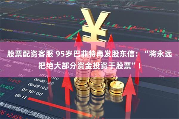 股票配资客服 95岁巴菲特再发股东信：“将永远把绝大部分资金投资于股票”！