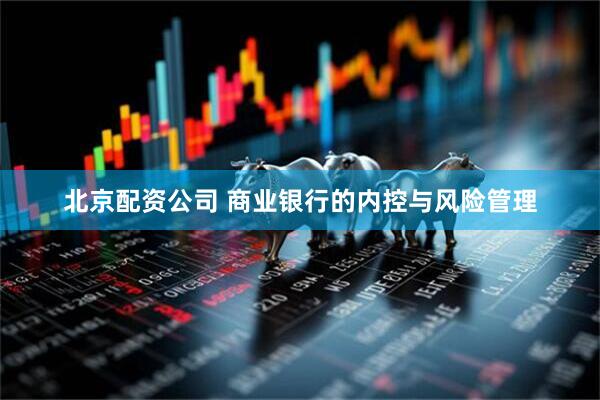 北京配资公司 商业银行的内控与风险管理