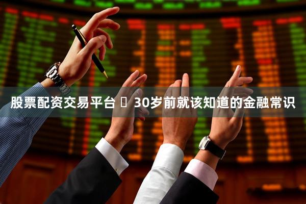 股票配资交易平台 ​30岁前就该知道的金融常识