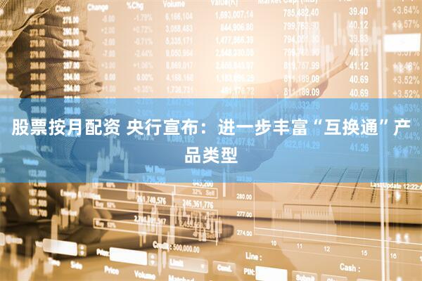 股票按月配资 央行宣布：进一步丰富“互换通”产品类型
