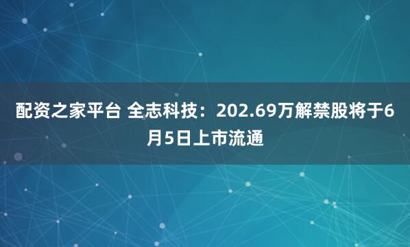 配资之家平台 全志科技：202.69万解禁股将于6月5日上市流通
