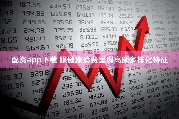 配资app下载 眼健康消费呈现高频多样化特征