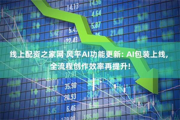 线上配资之家网 风平AI功能更新: AI包装上线, 全流程创作效率再提升!