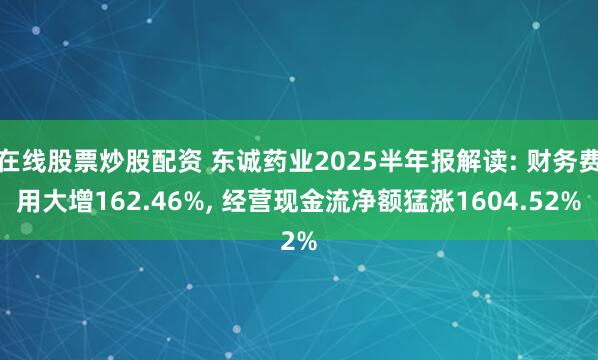 在线股票炒股配资 东诚药业2025半年报解读: 财务费用大增162.46%, 经营现金流净额猛涨1604.52%